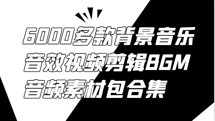 6000多款背景音乐音效视频剪辑BGM音频素材包合集-Ai创业网