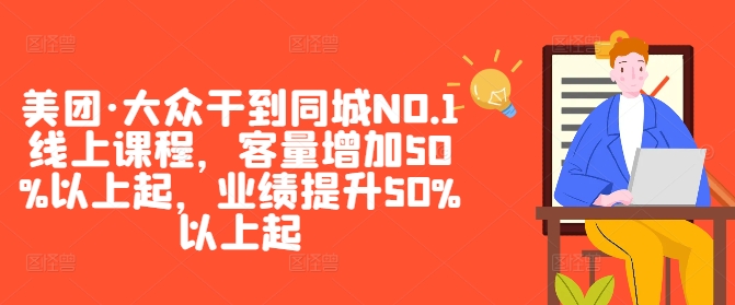 美团·大众干到同城NO.1线上课程，客量增加50%以上起，业绩提升50%以上起-Ai创业网