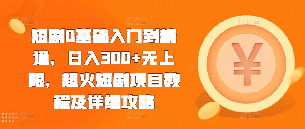 短剧0基础入门到精通，日入300+无上限，超火短剧项目教程及详细攻略-Ai创业网