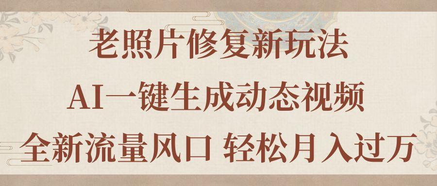 老照片修复新玩法，老照片AI一键生成动态视频 全新流量风口 轻松月入过万-Ai创业网