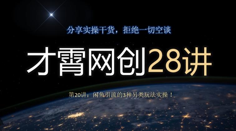 才霄网创28讲第20讲：闲鱼引流的3种另类玩法实操！-Ai创业网