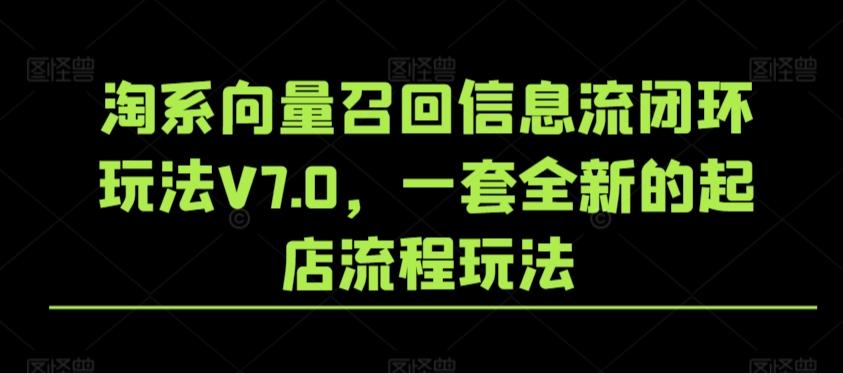 淘系向量召回信息流闭环玩法V7.0，一套全新的起店流程玩法-Ai创业网