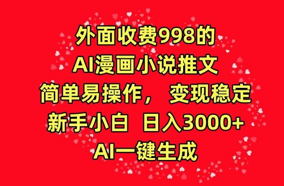 外面收费998的AI漫画小说推文，简单易操作，变现稳定，新手小白日入3000+，AI一键生成【揭秘】-Ai创业网
