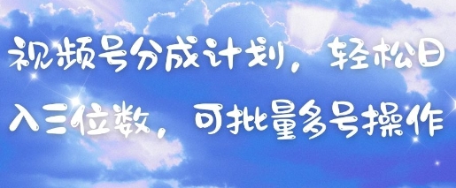 视频号分成计划，轻松日入三位数，可批量多号操作-Ai创业网