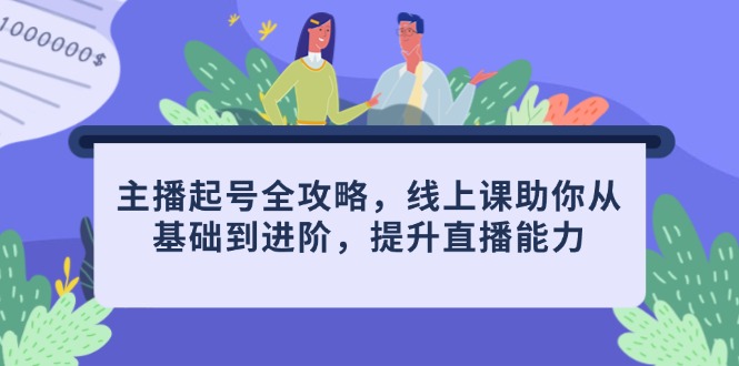 主播起号全攻略，线上课助你从基础到进阶，提升直播能力-Ai创业网