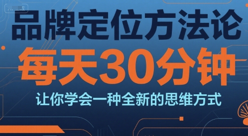 品牌定位方法论，每天30钟分让你学会一种全新的思维方式-Ai创业网