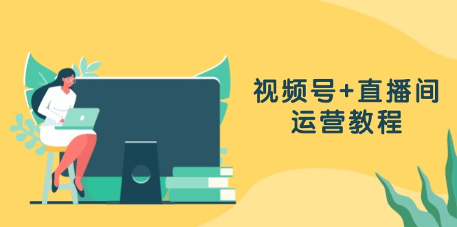 视频号+直播间运营教程：作品创作、直播设置与数据分析一网打尽-Ai创业网