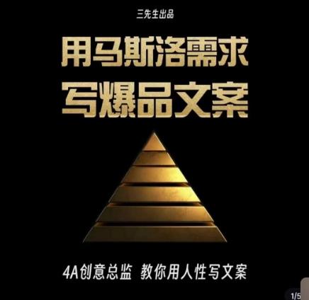 三先生·用马斯洛需求写爆品文案，4A创意总监教你用人性写文案-Ai创业网