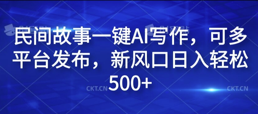 民间故事一键AI写作，可多平台发布，新风口日入轻松500+【揭秘】-Ai创业网