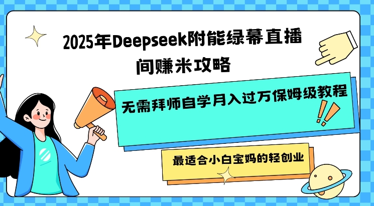 2025年Deepseek附能绿幕直播间挣米攻略无需拜师自学月入过W保姆级教程，最适合小白宝妈的轻创业-Ai创业网