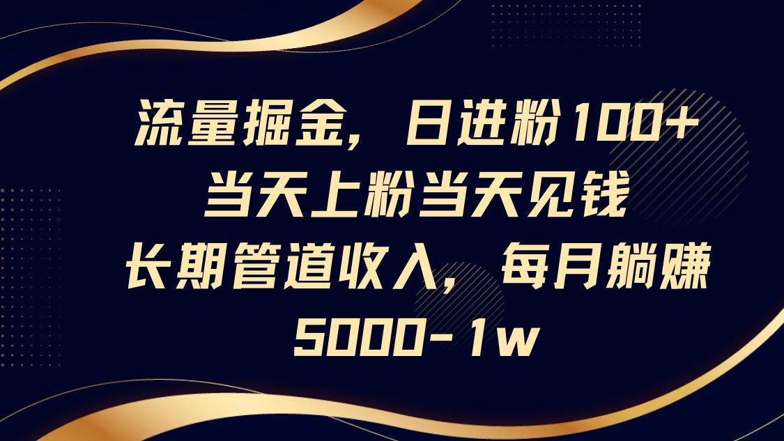 流量掘金，日进粉100+,当天上粉当天见钱，长期管道收入，每月躺赚5000-1w-Ai创业网