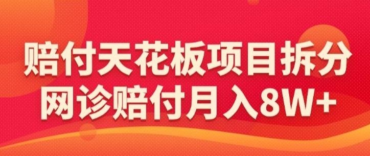 赔付天花板项目拆分，网诊赔付月入8W+-【仅揭秘】-Ai创业网