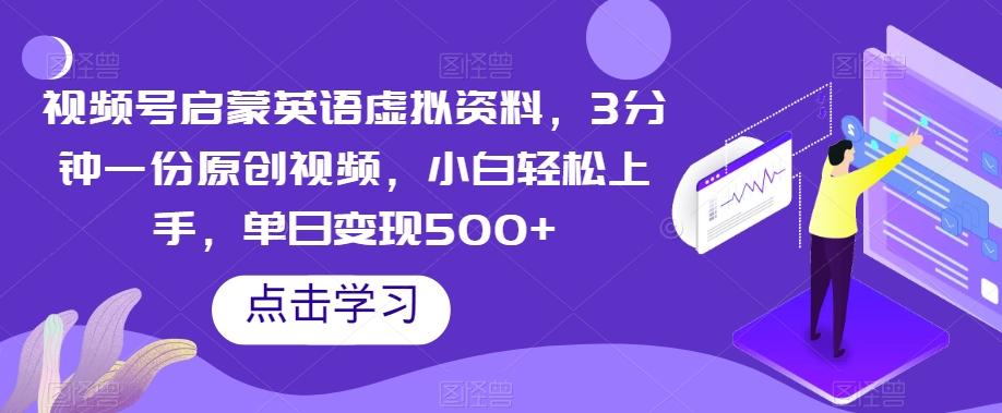 视频号启蒙英语虚拟资料，3分钟一份原创视频，小白轻松上手，单日变现500+【揭秘】-Ai创业网