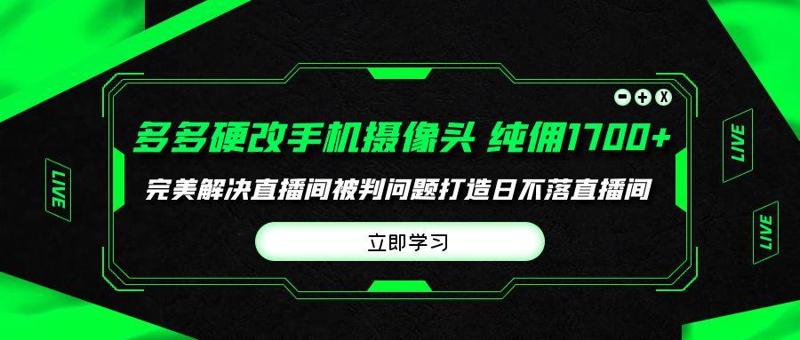 (9987期)多多硬改手机摄像头，单场带货纯佣1700+完美解决直播间被判问题，打造日…-Ai创业网