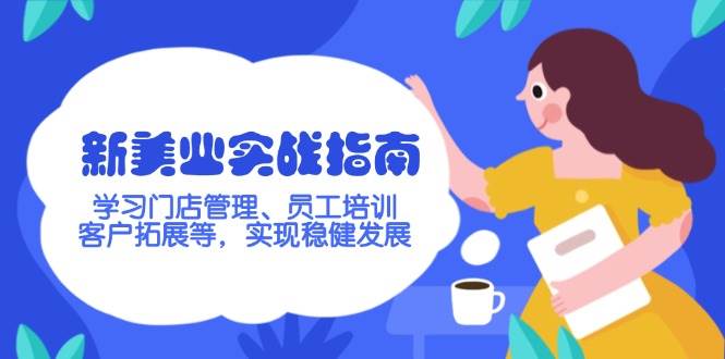 新美业实战指南，学习门店管理、员工培训、客户拓展等，实现稳健发展-Ai创业网