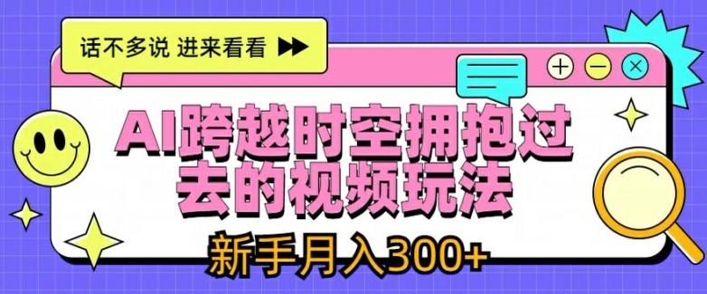 AI跨越时空拥抱过去的视频玩法，新手月入3000+【揭秘】-Ai创业网