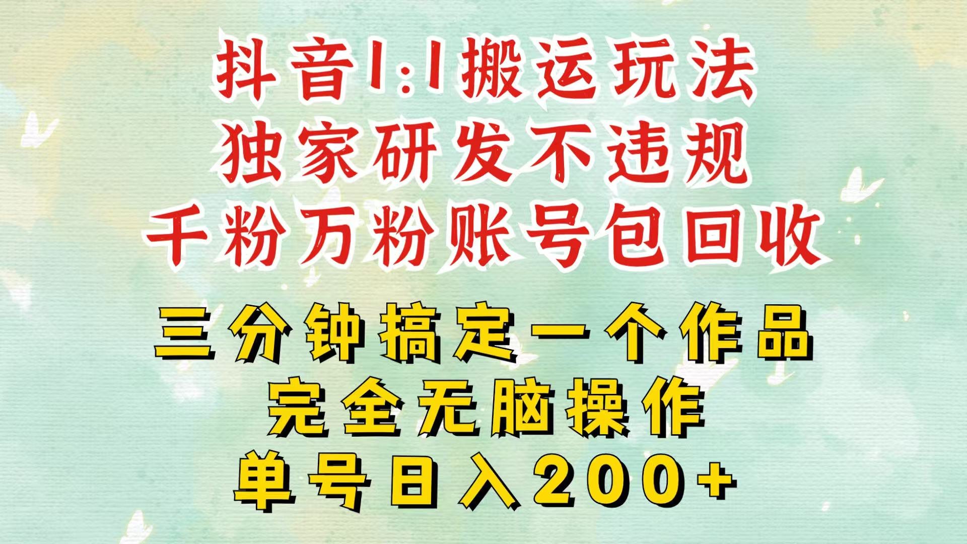 抖音1：1搬运独创顶级玩法！三分钟一条作品！单号每天稳定200+收益，千粉万粉包回收-Ai创业网