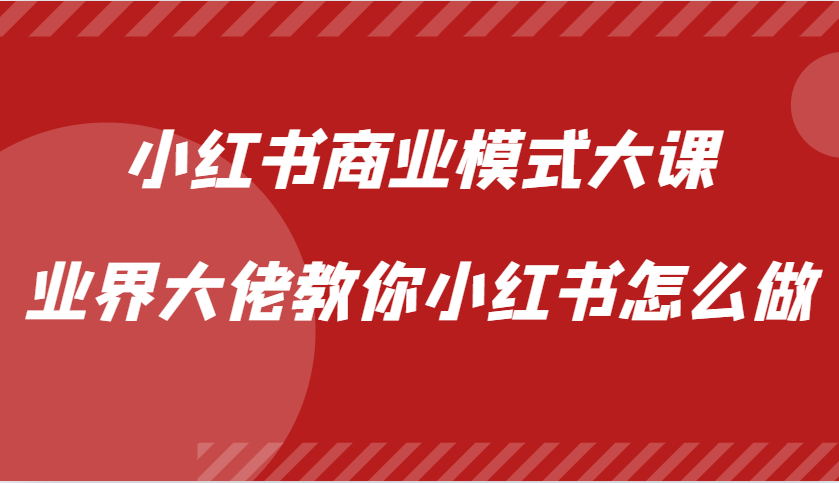 小红书商业模式大课，业界大佬教你小红书怎么做【视频课】-Ai创业网
