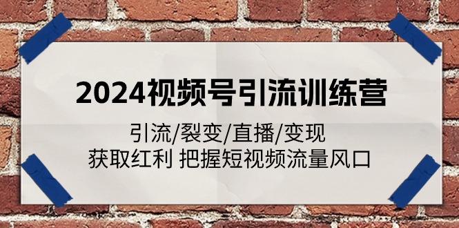 2024视频号引流训练营：引流/裂变/直播/变现 获取红利 把握短视频流量风口-Ai创业网