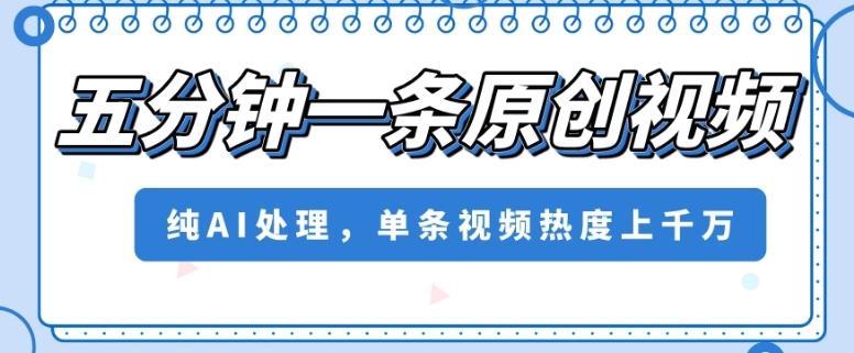 五分钟一条原创视频，纯AI处理，单条视频热度上千万【揭秘】-Ai创业网