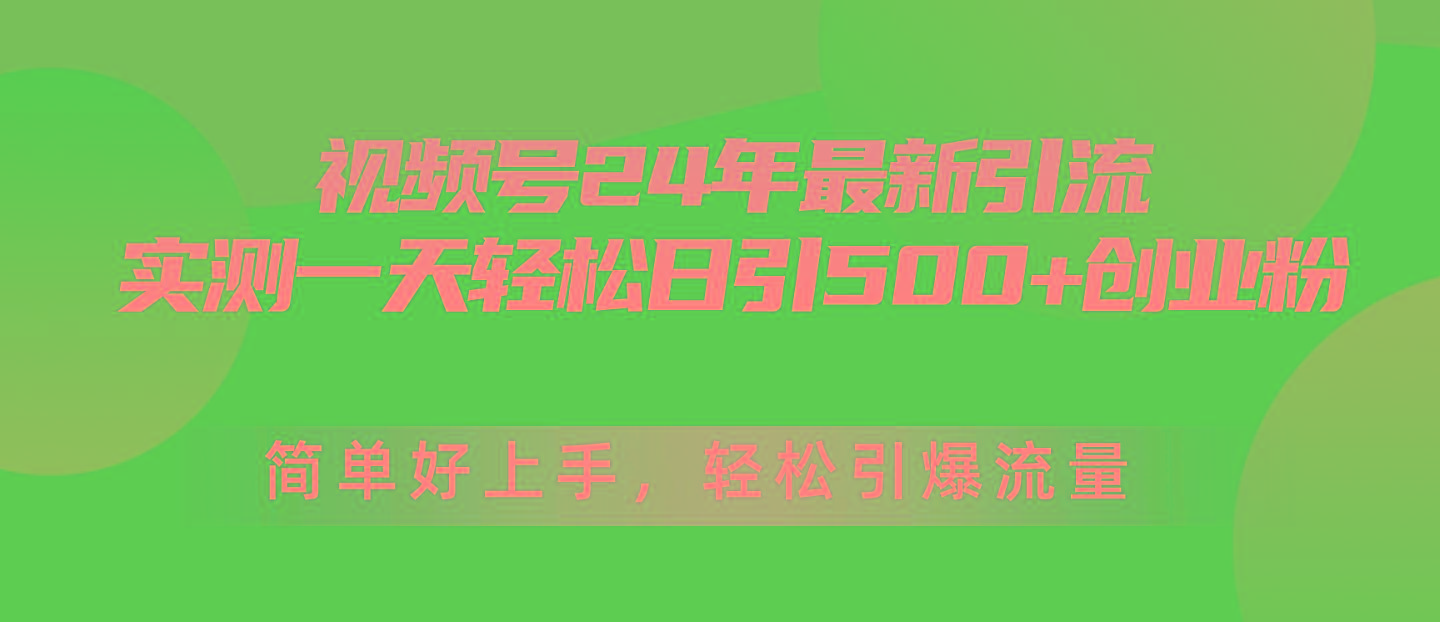 视频号24年最新引流，一天轻松日引500+创业粉，简单好上手，轻松引爆流量-Ai创业网