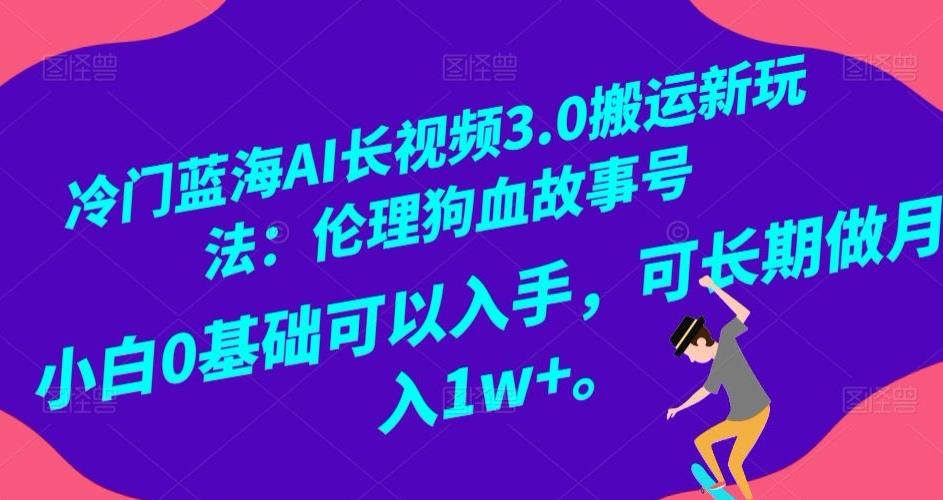 冷门蓝海AI长视频3.0搬运新玩法：伦理狗血故事号，小白0基础可以入手，可长期做月入1w+【揭秘】-Ai创业网