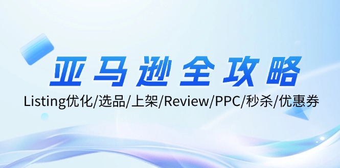 亚马逊全攻略：Listing优化/选品/上架/Review/PPC/秒杀/优惠券/无水印课-Ai创业网