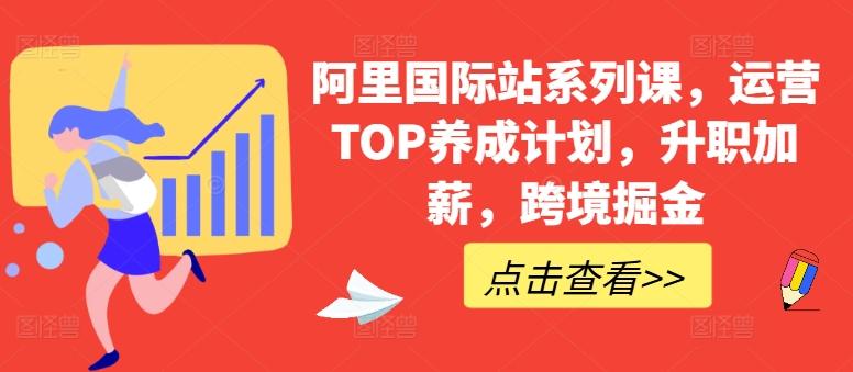 阿里国际站系列课，运营TOP养成计划，升职加薪，跨境掘金-Ai创业网