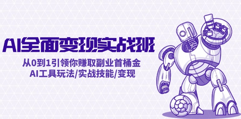 AI全面变现实操班：从0到1引领你赚取副业首桶金 AI工具玩法/实战技能/变现-Ai创业网