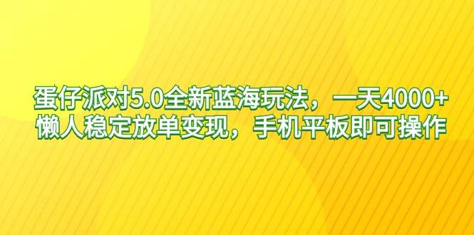 蛋仔派对5.0全新蓝海玩法，一天4000+，懒人稳定放单变现，手机平板即可...-Ai创业网