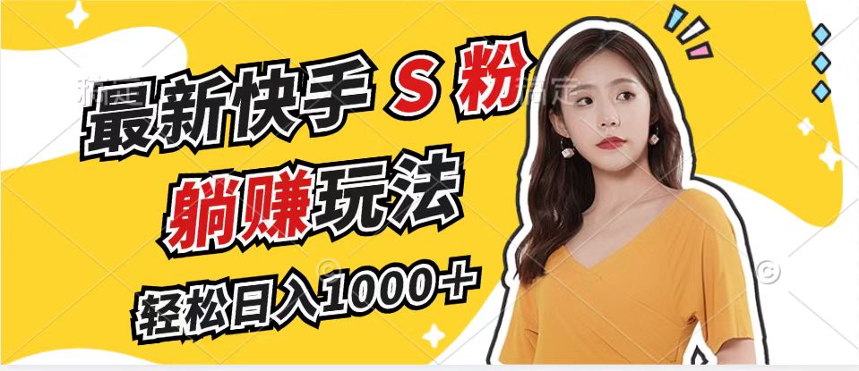 最新快手S粉赛道，简单无脑拉爆流量躺赚玩法，轻松日入1000＋-Ai创业网