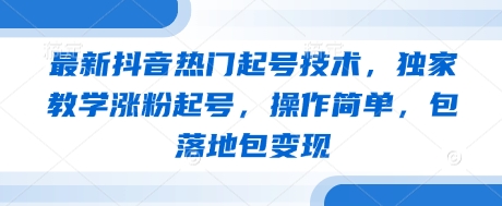 最新抖音热门起号技术，独家教学涨粉起号，操作简单，包落地包变现-Ai创业网