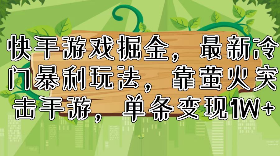 快手游戏掘金，最新冷门暴利玩法，靠萤火突击手游，单条变现1W+-Ai创业网