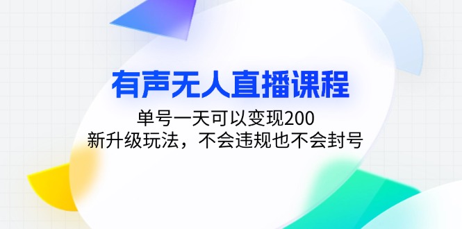 有声无人直播课程，单号一天可以变现200，新升级玩法，不会违规也不会封号-Ai创业网