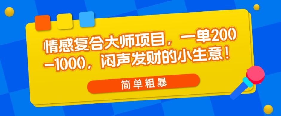 情感复合大师项目，一单200-1000，闷声发财的小生意，简单粗暴！-Ai创业网
