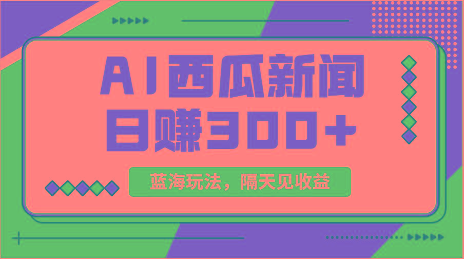 蓝海最新玩法西瓜视频原创搞笑新闻当天有收益单号日赚300+项目-Ai创业网