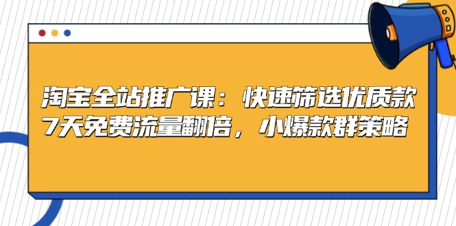 淘宝全站推广课：快速筛选优质款，7天免费流量翻倍，小爆款群策略-Ai创业网