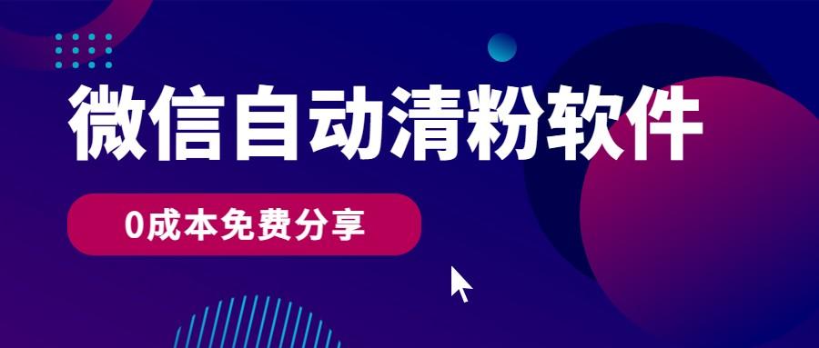 微信自动清粉软件，0成本免费分享，可自用可变现，一天400+-Ai创业网