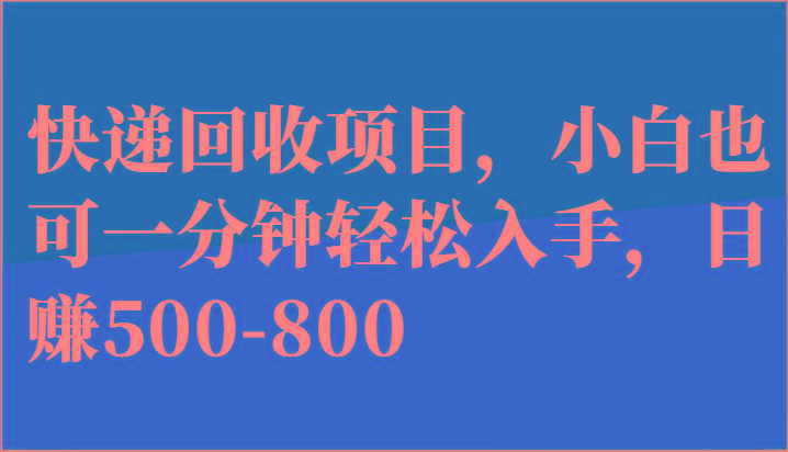 快递回收项目，小白也可一分钟轻松入手，日赚500-800-Ai创业网