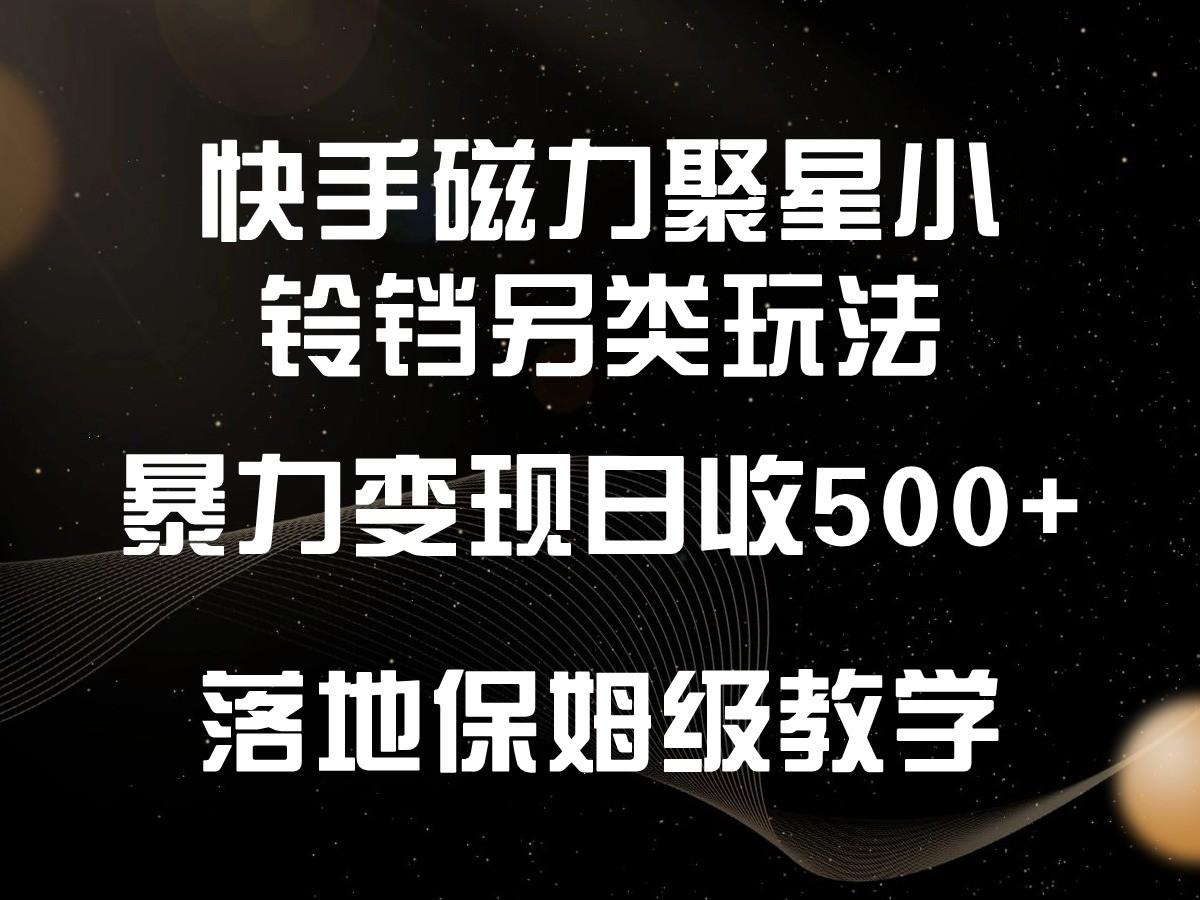 快手磁力聚星小铃铛另类玩法，暴力变现日入500+，小白轻松上手，落地保姆级教学-Ai创业网