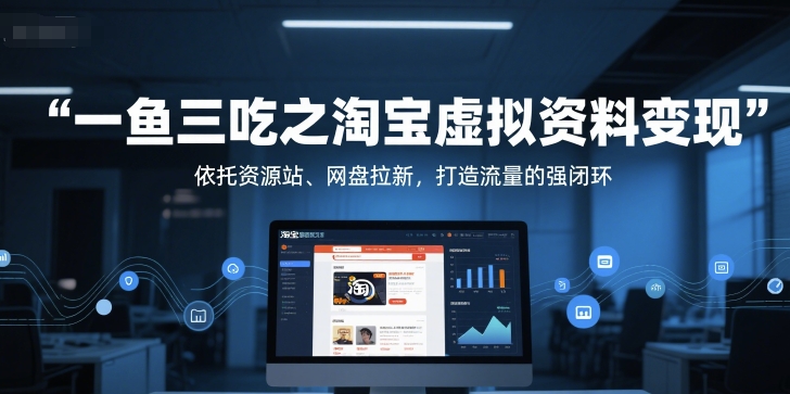 一鱼三吃之淘宝虚拟资料变现，依托资源站、网盘拉新，打造流量的强闭环-Ai创业网