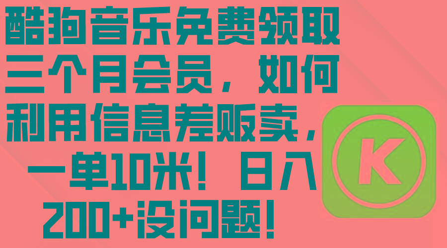酷狗音乐免费领取三个月会员，利用信息差贩卖，一单10米！日入200+没问题-Ai创业网