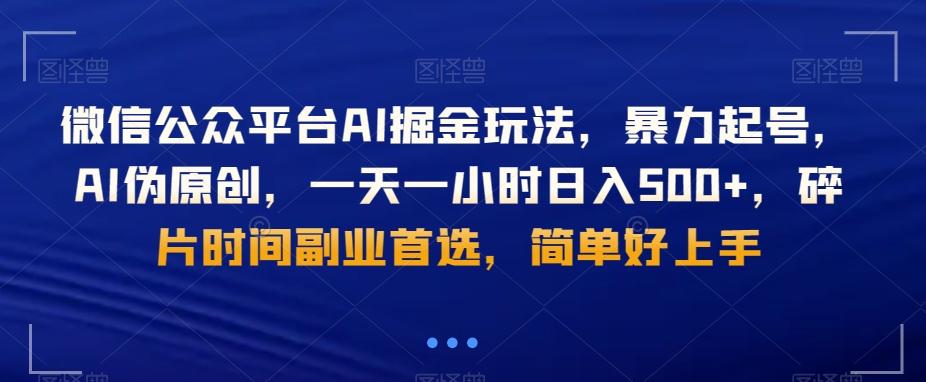 微信公众平台AI掘金玩法，暴力起号，AI伪原创，一天一小时日入500+，碎片时间副业首选，简单好上手-Ai创业网