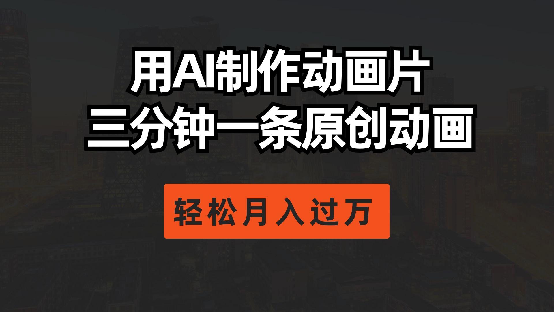 用AI制作动画片， 三分钟一条原创动画，轻松月入过万-Ai创业网