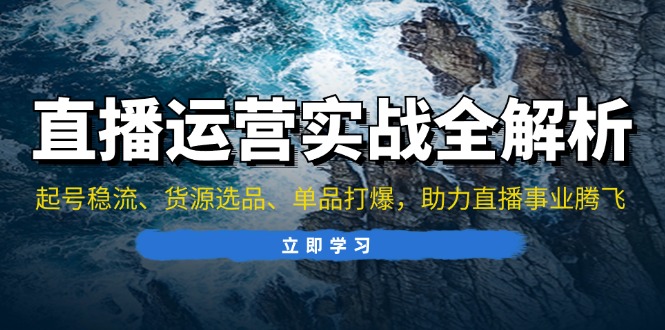 直播运营实战全解析：起号稳流、货源选品、单品打爆，助力直播事业腾飞-Ai创业网