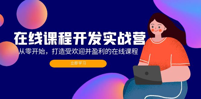 在线课程开发实战营：从零开始，打造受欢迎并盈利的在线课程(更新-Ai创业网