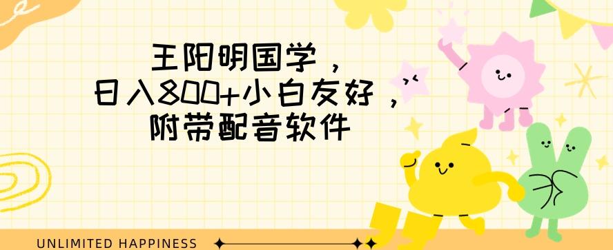 王阳明国学项目，日入800+小白也能玩转，附带配音软件-Ai创业网