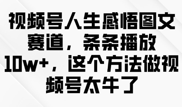 视频号人生感悟图文赛道，条条播放10w+，这个方法做视频号太牛了-Ai创业网