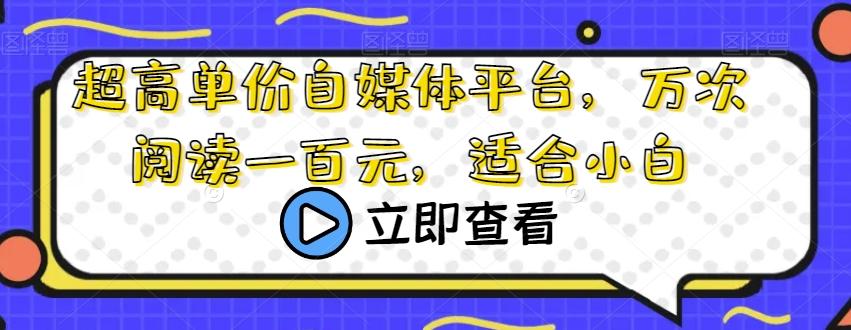 超高单价自媒体平台，万次阅读一百元，适合小白-Ai创业网
