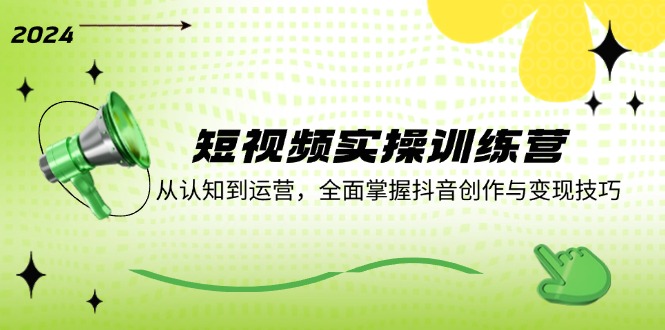 短视频实操训练营：从认知到运营，全面掌握抖音创作与变现技巧-Ai创业网